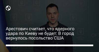 Арестович считает, что ядерного удара по Киеву не будет: В город вернулось посольство США