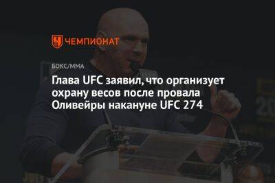 Глава UFC заявил, что организует охрану весов после провала Оливейры накануне UFC 274