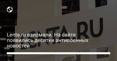 Lenta.ru взломали. На сайте появились десятки антивоенных новостей