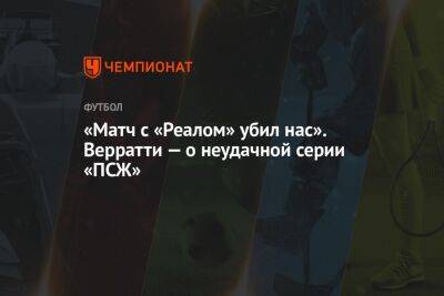 «Матч с «Реалом» убил нас». Верратти — о неудачной серии «ПСЖ»