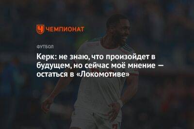 Керк: не знаю, что произойдет в будущем, но сейчас моё мнение — остаться в «Локомотиве»