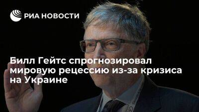 Bloomberg: Билл Гейтс предупредил о мировом экономическом спаде из-за украинского кризиса
