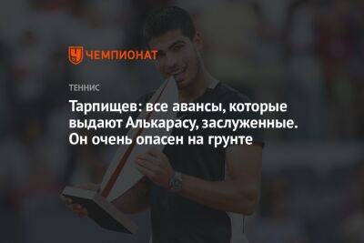 Тарпищев: все авансы, которые выдают Алькарасу, заслуженные. Он очень опасен на грунте