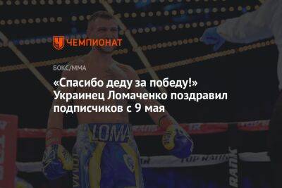 «Спасибо деду за победу!» Украинец Ломаченко поздравил подписчиков с 9 мая