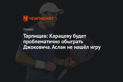 Тарпищев: Карацеву будет проблематично обыграть Джоковича. Аслан не нашёл игру