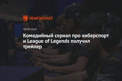 Вышел трейлер сериала про киберспортивную команду по League of Legends