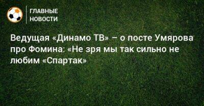 Ведущая «Динамо ТВ» – о посте Умярова про Фомина: «Не зря мы так сильно не любим «Спартак»