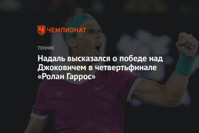 Надаль высказался о победе над Джоковичем в четвертьфинале «Ролан Гаррос»