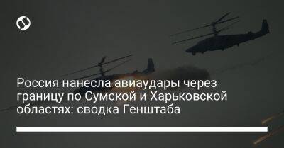 Россия нанесла авиаудары через границу по Сумской и Харьковской областях: сводка Генштаба