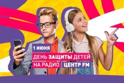 Ко Дню защиты детей на радио «Центр FM» пройдет детский эфир