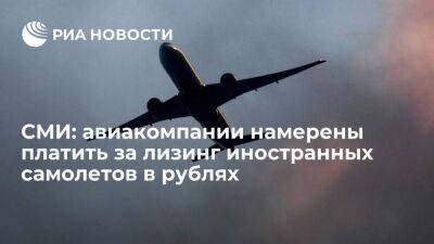 "Ведомости": авиакомпании намерены платить за лизинг иностранных самолетов в рублях