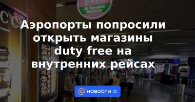 Аэропорты попросили открыть магазины duty free на внутренних рейсах