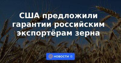 США предложили гарантии российским экспортёрам зерна