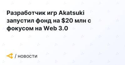 Разработчик игр Akatsuki запустил фонд на $20 млн с фокусом на Web 3.0