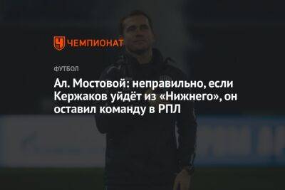 Ал. Мостовой: неправильно, если Кержаков уйдёт из «Нижнего», он оставил команду в РПЛ