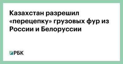 Казахстан разрешил «перецепку» грузовых фур из России и Белоруссии