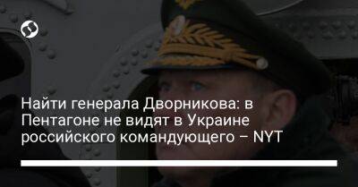 Найти генерала Дворникова: в Пентагоне не видят в Украине российского командующего – NYT