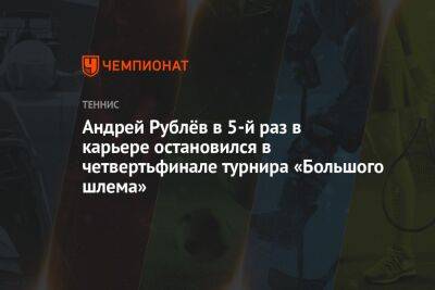 Андрей Рублёв в 5-й раз в карьере остановился в четвертьфинале турнира «Большого шлема»