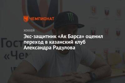 Экс-защитник «Ак Барса» оценил переход в казанский клуб Александра Радулова