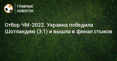 Отбор ЧМ-2022. Украина победила Шотландию (3:1) и вышла в финал стыков