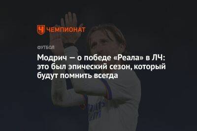 Модрич — о победе «Реала» в ЛЧ: это был эпический сезон, который будут помнить всегда