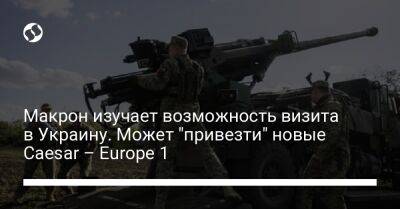 Макрон изучает возможность визита в Украину. Может "привезти" новые Caesar – Europe 1