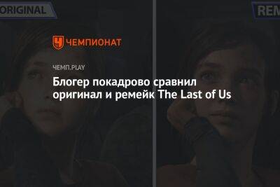 Блогер покадрово сравнил оригинал и ремейк The Last of Us