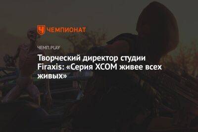 Творческий директор студии Firaxis: «Серия XCOM живее всех живых»