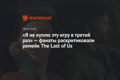 «Я не куплю эту игру в третий раз» — фанаты раскритиковали ремейк The Last of Us