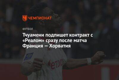Тчуамени подпишет контракт с «Реалом» сразу после матча Франция — Хорватия
