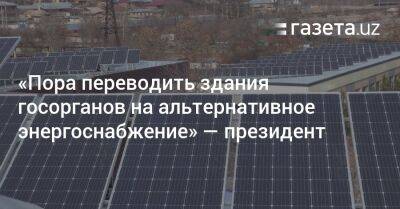 «Пора переводить здания госорганов на альтернативное энергоснабжение» — президент