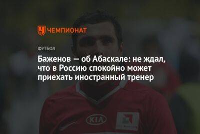 Баженов — об Абаскале: не ждал, что в Россию спокойно может приехать иностранный тренер