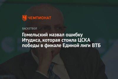 Гомельский назвал ошибку Итудиса, которая стоила ЦСКА победы в финале Единой лиги ВТБ