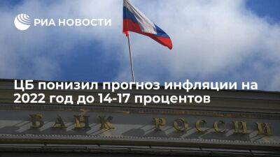 Банк России понизил прогноз инфляции в России на 2022 год до 14-17%