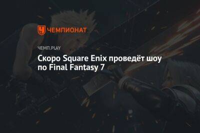 Скоро Square Enix проведёт шоу по Final Fantasy 7