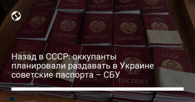 Назад в СССР: оккупанты планировали раздавать в Украине советские паспорта – СБУ