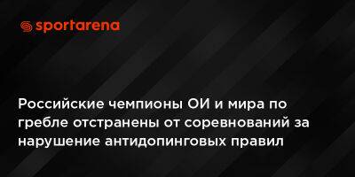 Российские чемпионы ОИ и мира по гребле отстранены от соревнований за нарушение антидопинговых правил