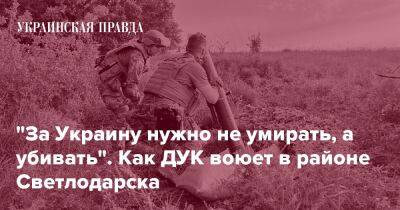 "За Украину нужно не умирать, а убивать". Как ДУК воюет в районе Светлодарска