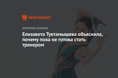 Елизавета Туктамышева объяснила, почему пока не готова стать тренером
