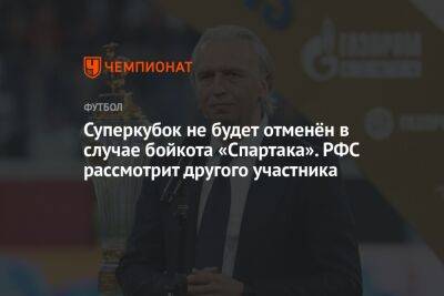 Суперкубок не будет отменён в случае бойкота «Спартака». РФС рассмотрит другого участника