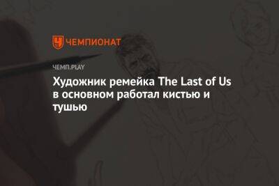 Художник ремейка The Last of Us в основном работал кистью и тушью