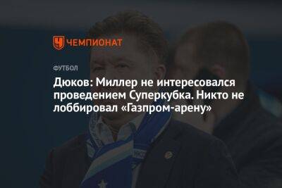 Дюков: Миллер не интересовался проведением Суперкубка. Никто не лоббировал «Газпром Арену»