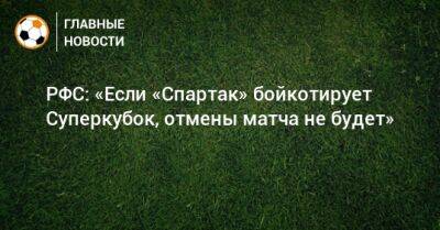 РФС: «Если «Спартак» бойкотирует Суперкубок, отмены матча не будет»