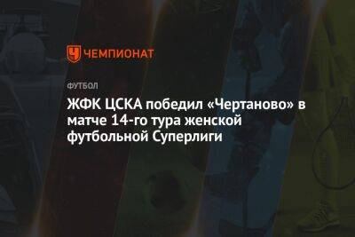 ЖФК ЦСКА победил «Чертаново» в матче 14-го тура женской футбольной Суперлиги