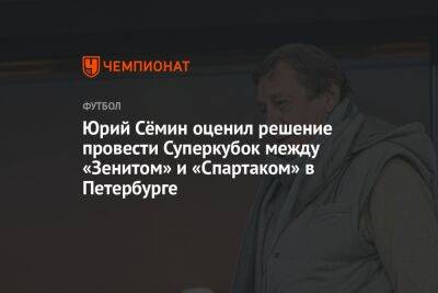 Юрий Сёмин оценил решение провести Суперкубок между «Зенитом» и «Спартаком» в Петербурге