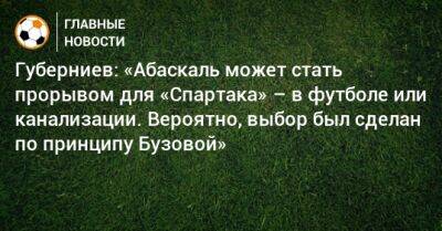 Губерниев: «Абаскаль может стать прорывом для «Спартака» – в футболе или канализации. Вероятно, выбор был сделан по принципу Бузовой»