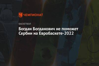 Богдан Богданович не поможет Сербии на Евробаскете-2022