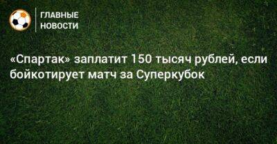 «Спартак» заплатит 150 тысяч рублей, если бойкотирует матч за Суперкубок