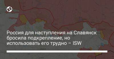 Россия для наступления на Славянск бросила подкрепление, но использовать его трудно – ISW