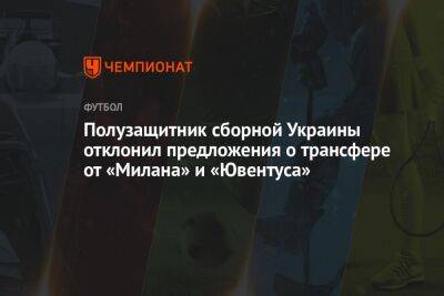 Полузащитник сборной Украины отклонил предложения о трансфере от «Милана» и «Ювентуса»